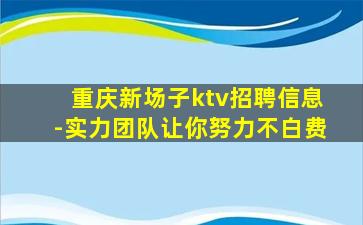 重庆新场子ktv招聘信息-实力团队让你努力不白费